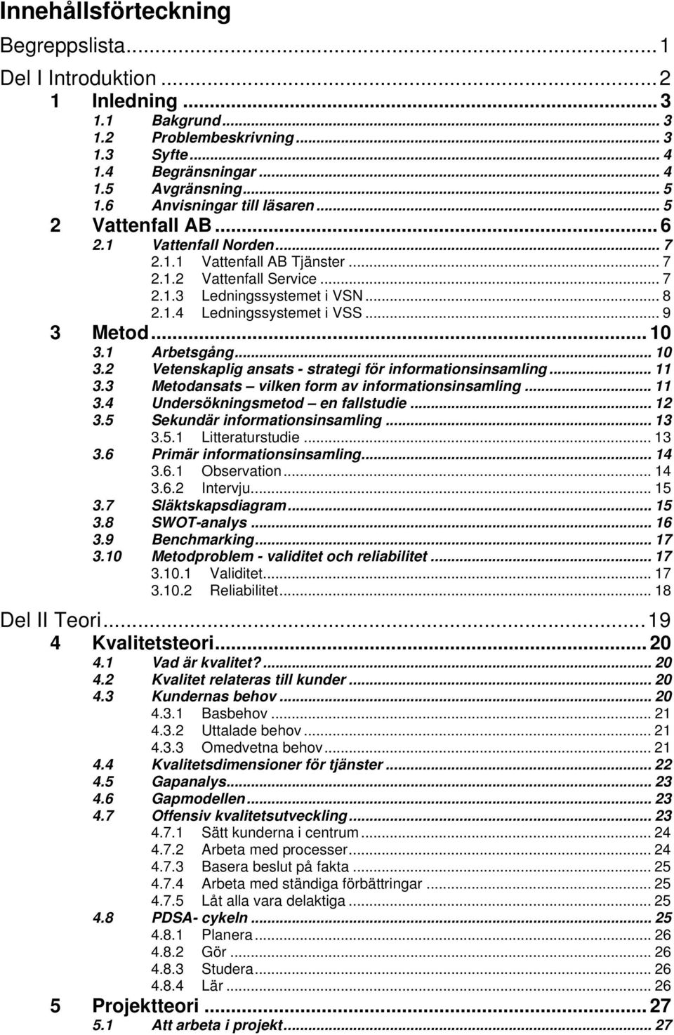 .. 9 3 Metod... 10 3.1 Arbetsgång... 10 3.2 Vetenskaplig ansats - strategi för informationsinsamling... 11 3.3 Metodansats vilken form av informationsinsamling... 11 3.4 Undersökningsmetod en fallstudie.