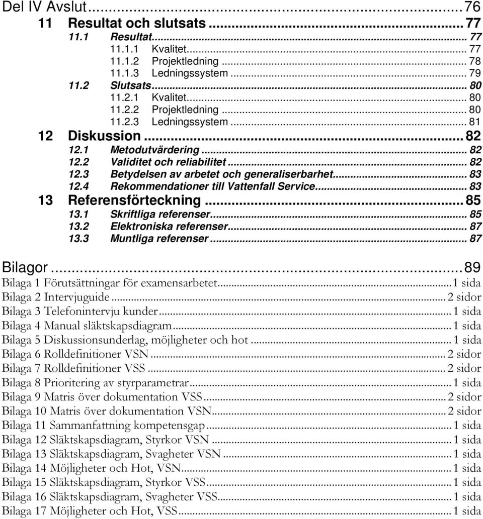 .. 85 13.1 Skriftliga referenser... 85 13.2 Elektroniska referenser... 87 13.3 Muntliga referenser... 87 Bilagor...89 Bilaga 1 Förutsättningar för examensarbetet...1 sida Bilaga 2 Intervjuguide.