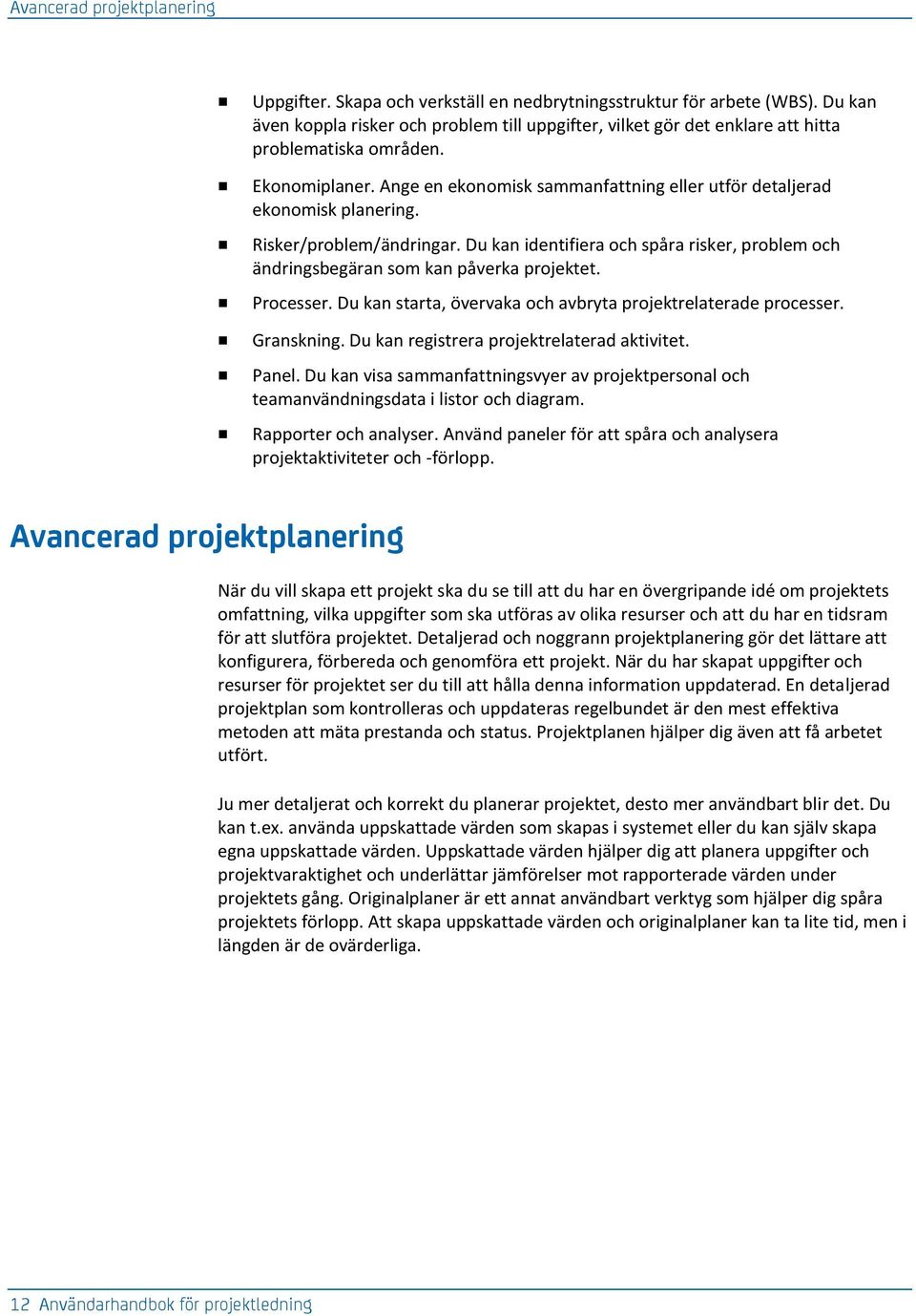 Ange en ekonomisk sammanfattning eller utför detaljerad ekonomisk planering. Risker/problem/ändringar. Du kan identifiera och spåra risker, problem och ändringsbegäran som kan påverka projektet.