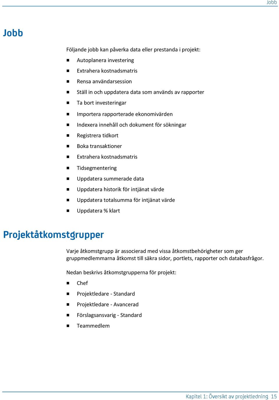 Uppdatera historik för intjänat värde Uppdatera totalsumma för intjänat värde Uppdatera % klart Projektåtkomstgrupper Varje åtkomstgrupp är associerad med vissa åtkomstbehörigheter som ger