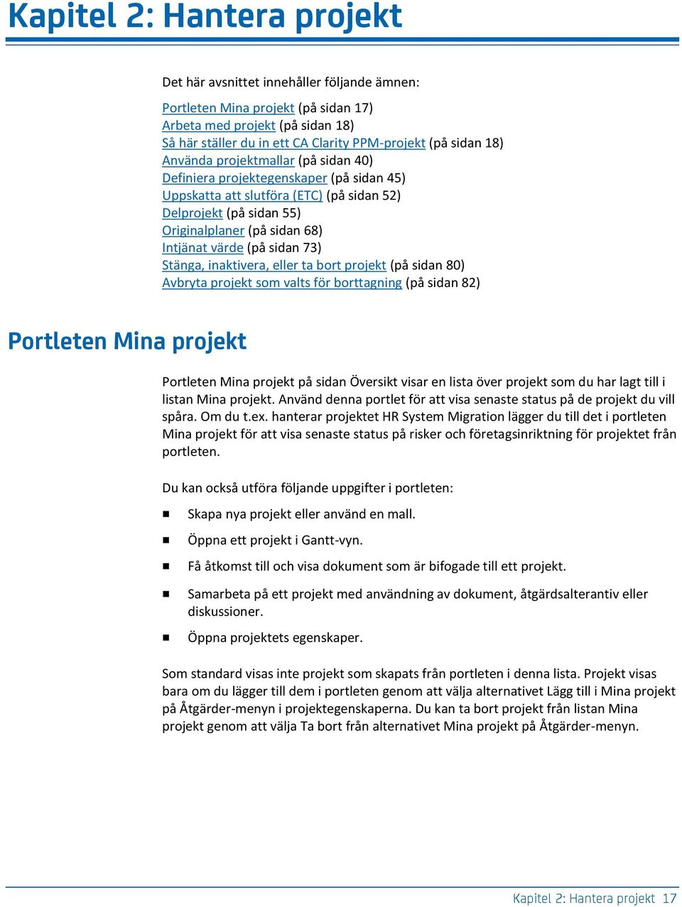 sidan 73) Stänga, inaktivera, eller ta bort projekt (på sidan 80) Avbryta projekt som valts för borttagning (på sidan 82) Portleten Mina projekt Portleten Mina projekt på sidan Översikt visar en