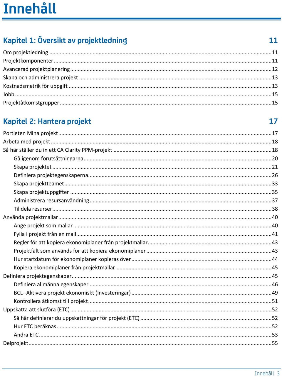 .. 18 Gå igenom förutsättningarna... 20 Skapa projektet... 21 Definiera projektegenskaperna... 26 Skapa projektteamet... 33 Skapa projektuppgifter... 35 Administrera resursanvändning.