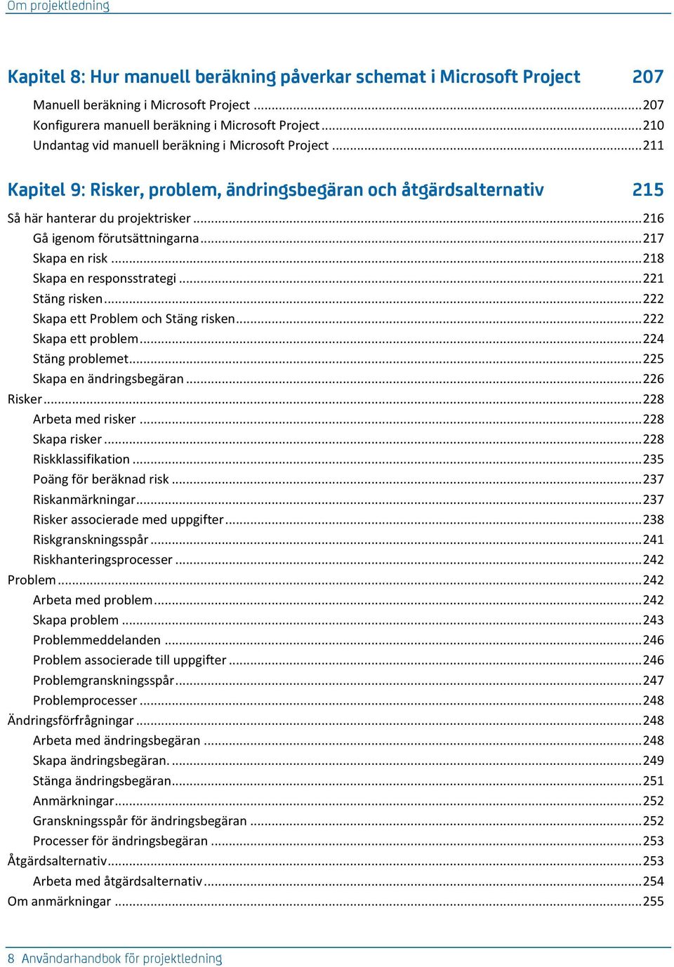 .. 216 Gå igenom förutsättningarna... 217 Skapa en risk... 218 Skapa en responsstrategi... 221 Stäng risken... 222 Skapa ett Problem och Stäng risken... 222 Skapa ett problem... 224 Stäng problemet.