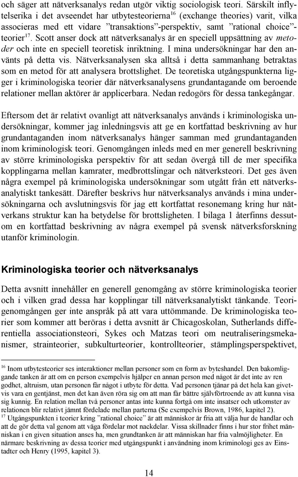 Scott anser dock att nätverksanalys är en speciell uppsättning av metoder och inte en speciell teoretisk inriktning. I mina undersökningar har den använts på detta vis.