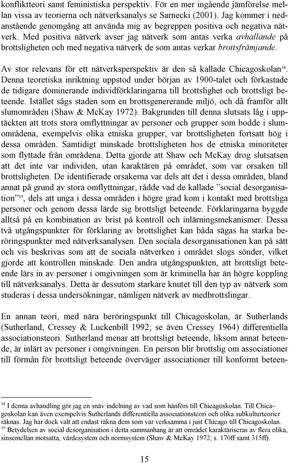 Med positiva nätverk avser jag nätverk som antas verka avhållande på brottsligheten och med negativa nätverk de som antas verkar brottsfrämjande.