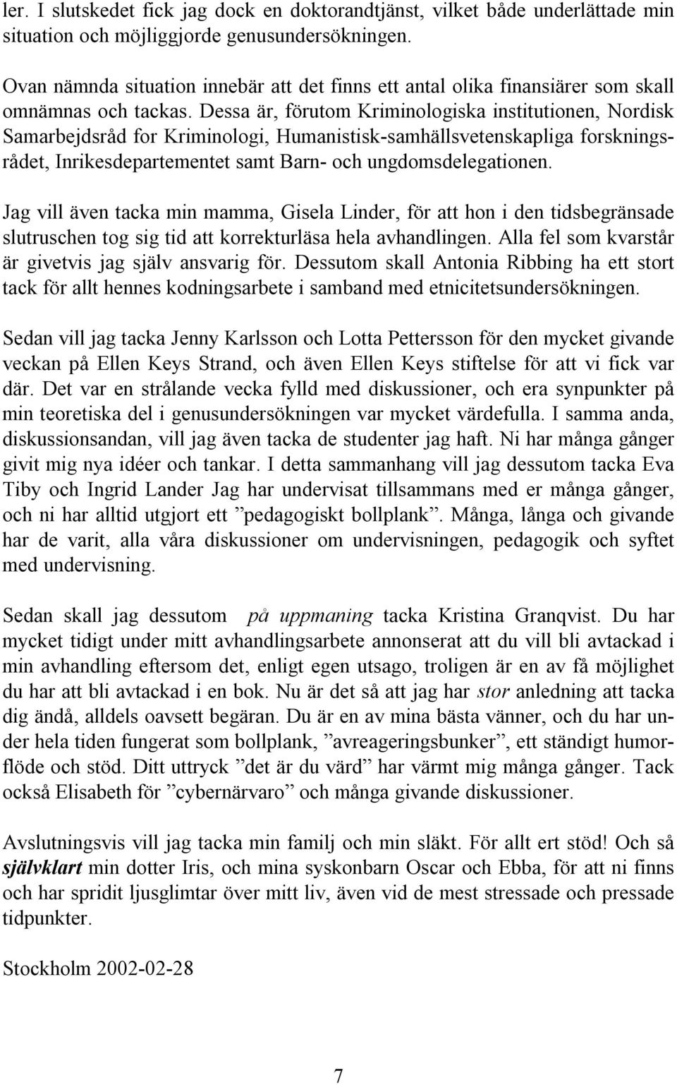 Dessa är, förutom Kriminologiska institutionen, Nordisk Samarbejdsråd for Kriminologi, Humanistisk-samhällsvetenskapliga forskningsrådet, Inrikesdepartementet samt Barn- och ungdomsdelegationen.