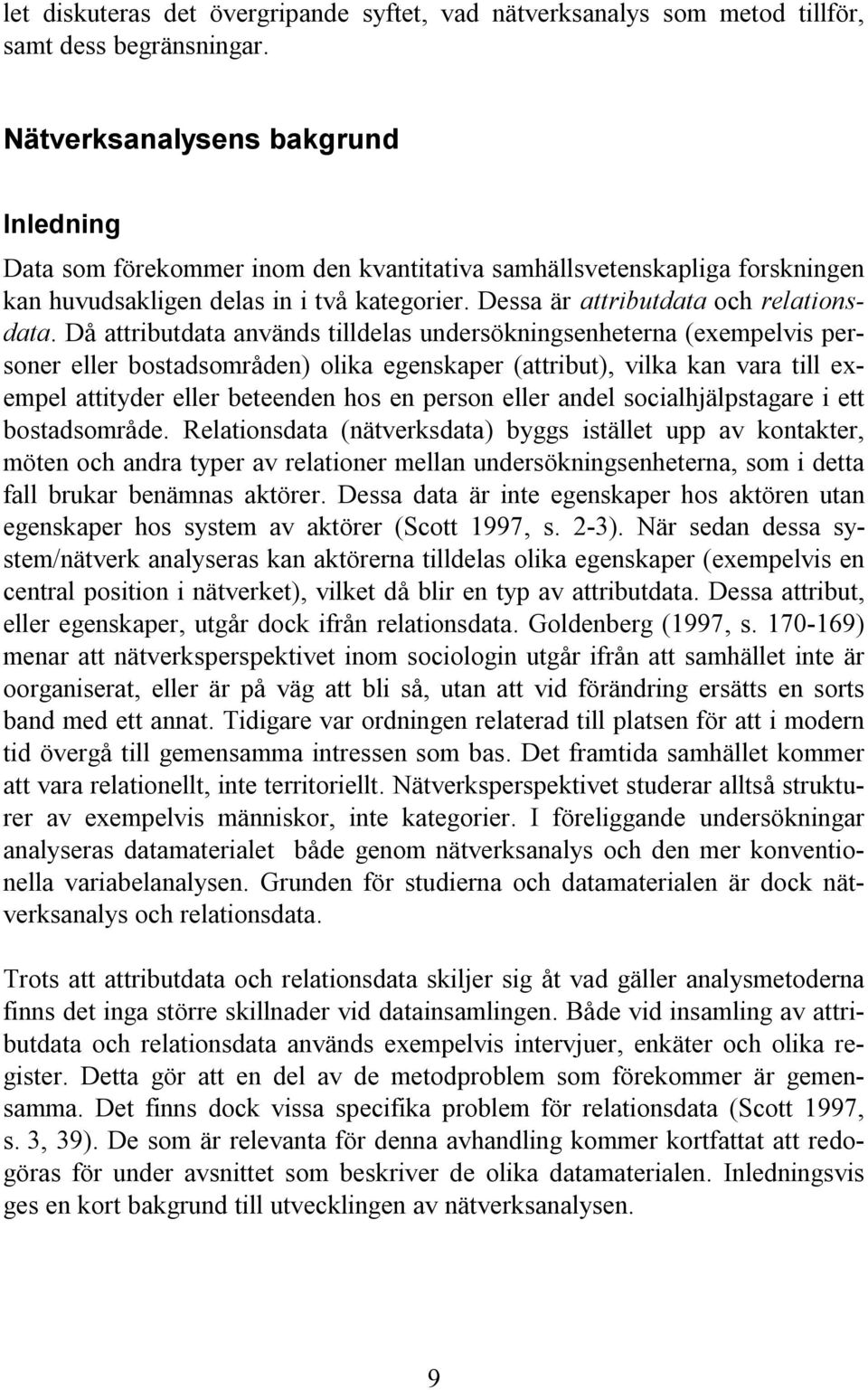 Då attributdata används tilldelas undersökningsenheterna (exempelvis personer eller bostadsområden) olika egenskaper (attribut), vilka kan vara till exempel attityder eller beteenden hos en person