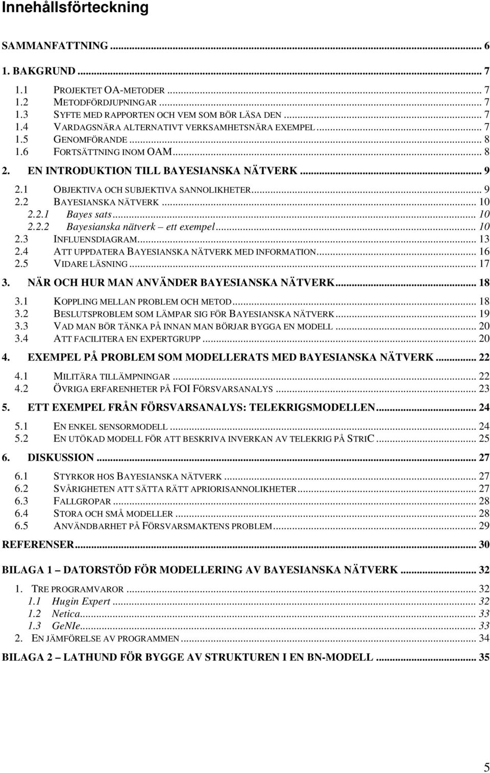 .. 10 2.2.2 Bayesianska nätverk ett exempel... 10 2.3 INFLUENSDIAGRAM... 13 2.4 ATT UPPDATERA BAYESIANSKA NÄTVERK MED INFORMATION... 16 2.5 VIDARE LÄSNING...17 3.