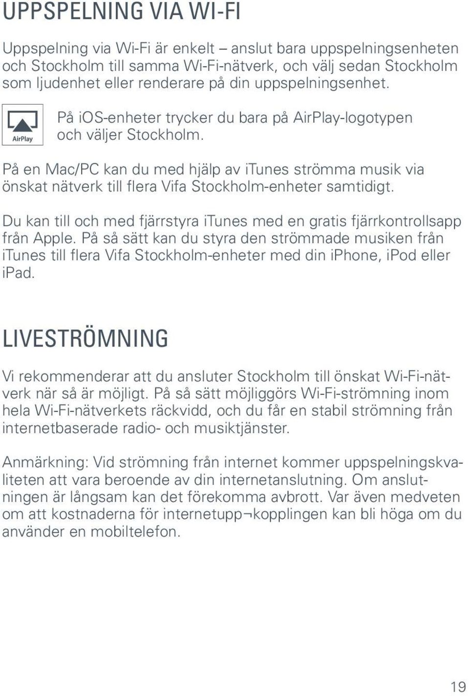 På en Mac/PC kan du med hjälp av itunes strömma musik via önskat nätverk till flera Vifa Stockholm-enheter samtidigt. Du kan till och med fjärrstyra itunes med en gratis fjärrkontrollsapp från Apple.