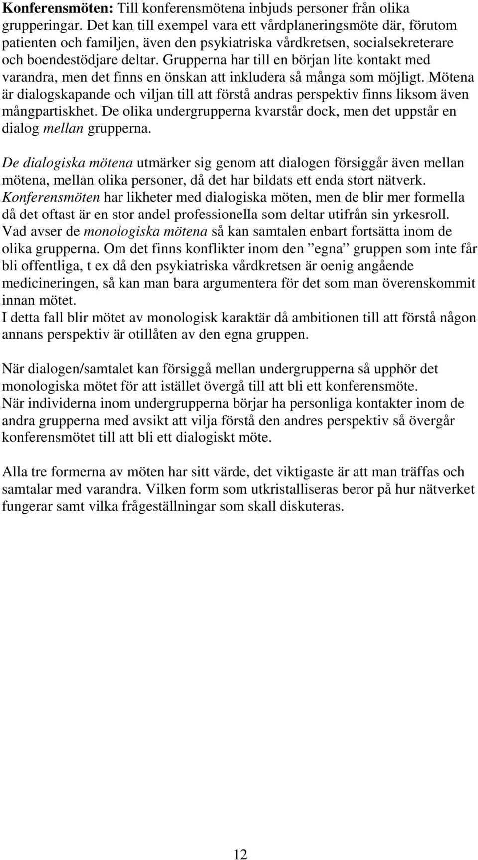 Grupperna har till en början lite kontakt med varandra, men det finns en önskan att inkludera så många som möjligt.