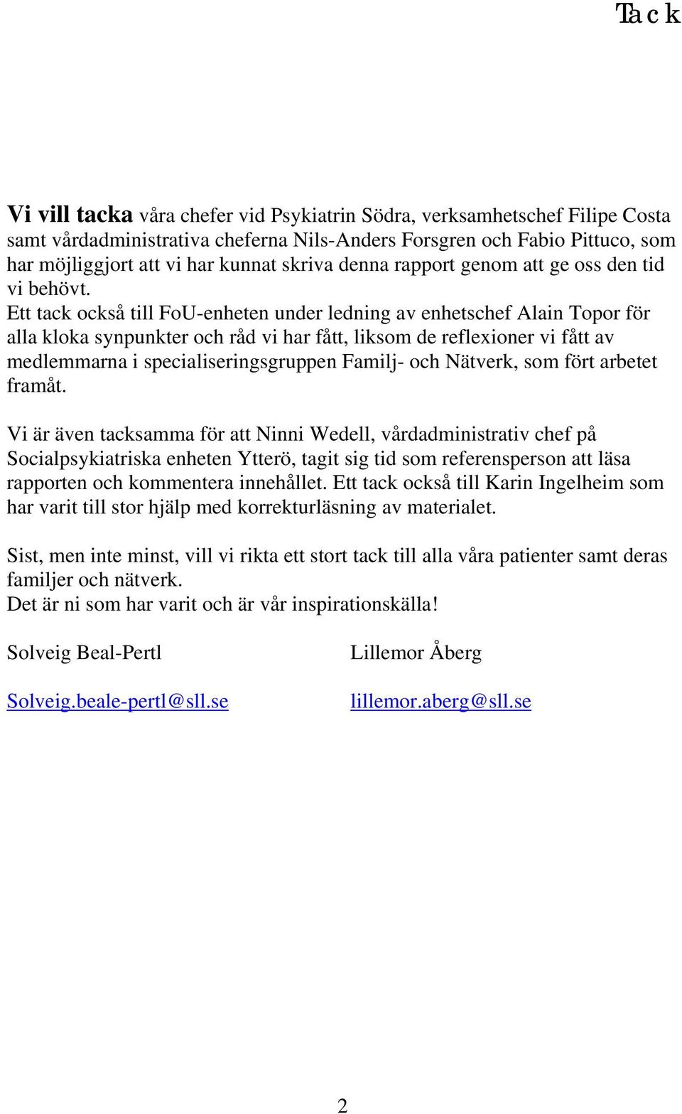 Ett tack också till FoU-enheten under ledning av enhetschef Alain Topor för alla kloka synpunkter och råd vi har fått, liksom de reflexioner vi fått av medlemmarna i specialiseringsgruppen Familj-