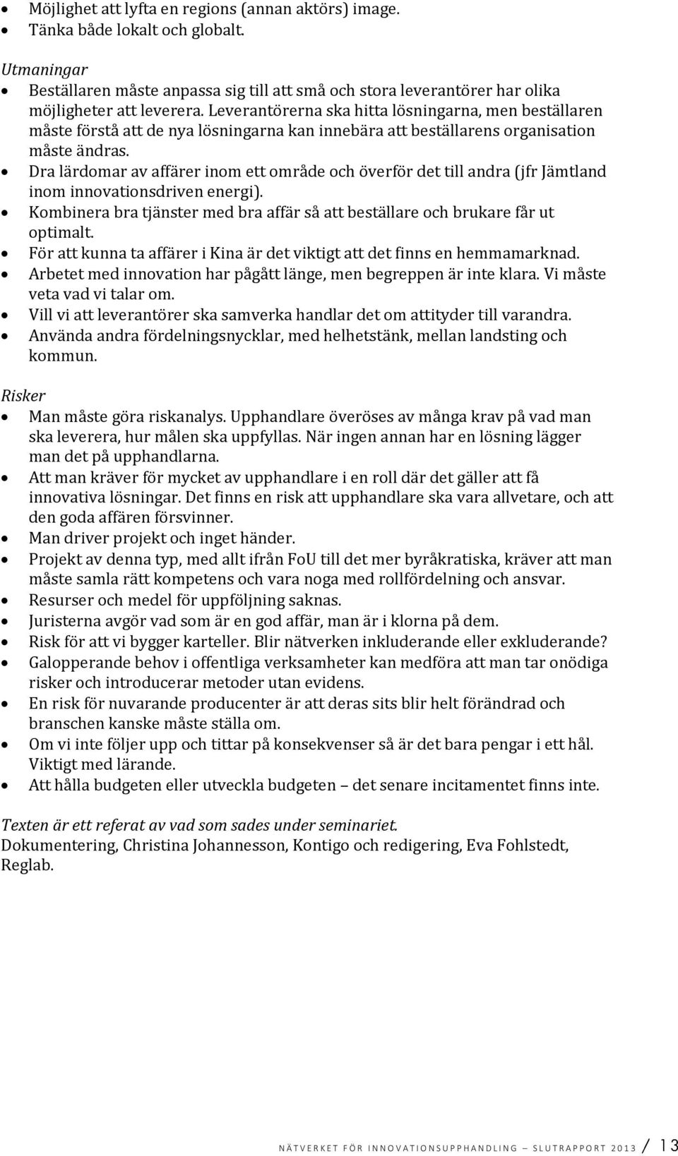 Dra lärdomar av affärer inom ett område och överför det till andra (jfr Jämtland inom innovationsdriven energi). Kombinera bra tjänster med bra affär så att beställare och brukare får ut optimalt.