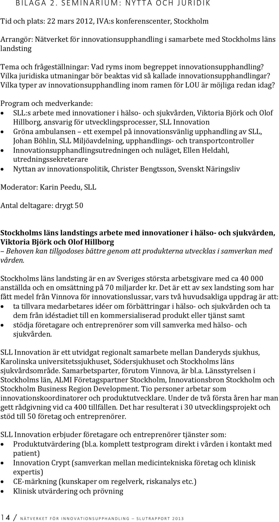 landsting Tema och frågeställningar: Vad ryms inom begreppet innovationsupphandling? Vilka juridiska utmaningar bör beaktas vid så kallade innovationsupphandlingar?