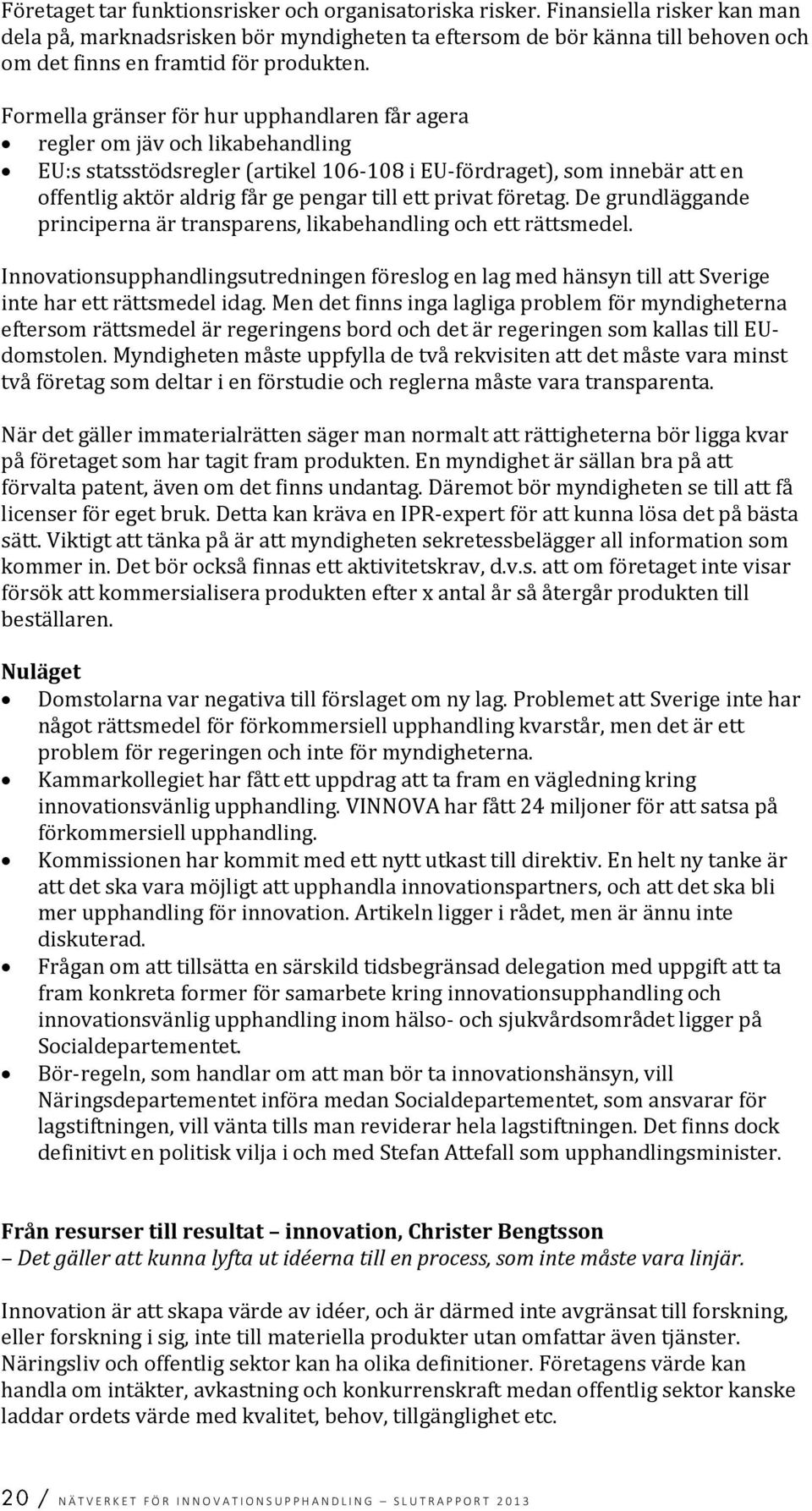 Formella gränser för hur upphandlaren får agera regler om jäv och likabehandling EU:s statsstödsregler (artikel 106-108 i EU-fördraget), som innebär att en offentlig aktör aldrig får ge pengar till