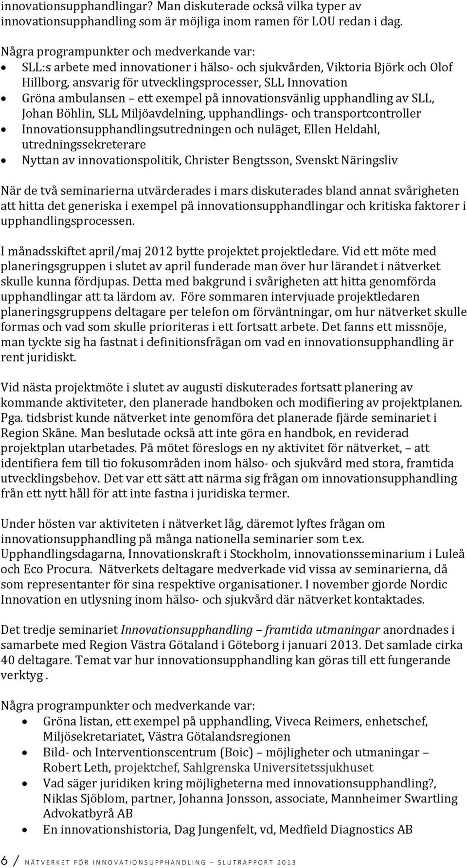 ett exempel på innovationsvänlig upphandling av SLL, Johan Böhlin, SLL Miljöavdelning, upphandlings- och transportcontroller Innovationsupphandlingsutredningen och nuläget, Ellen Heldahl,