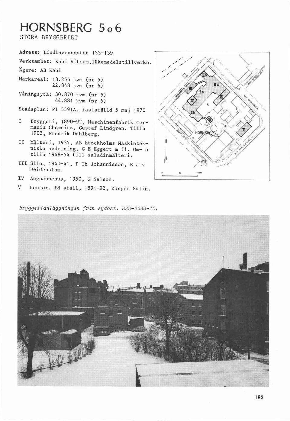 881 kvm (nr 6) Stadsplan: P1 55918, fastställd 5 maj 1970 I Bryggeri, 1890-92, Maschinenfabrik Germania Chemnitz, Gustaf Lindgren. Tillb 1902, Fredrik Dahlberg.