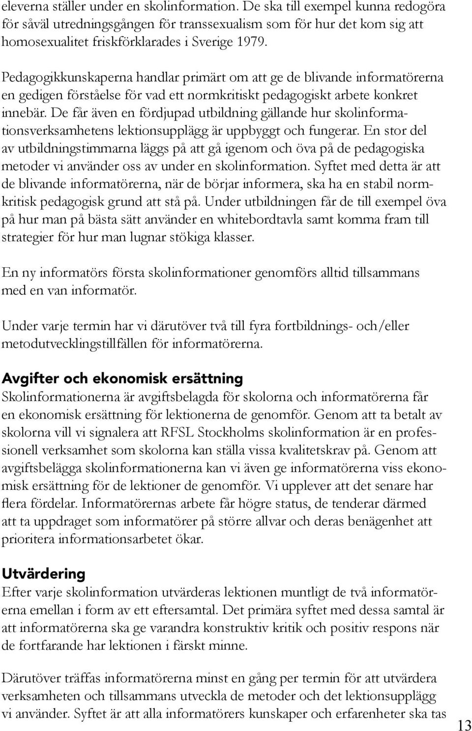 De får även en fördjupad utbildning gällande hur skolinformationsverksamhetens lektionsupplägg är uppbyggt och fungerar.