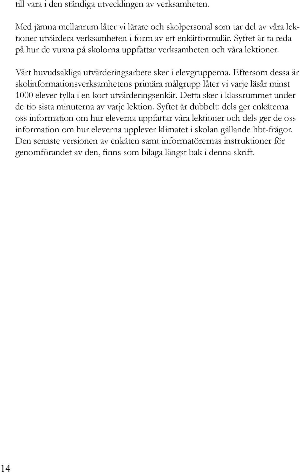 Eftersom dessa är skolinformationsverksamhetens primära målgrupp låter vi varje läsår minst 1000 elever fylla i en kort utvärderingsenkät.