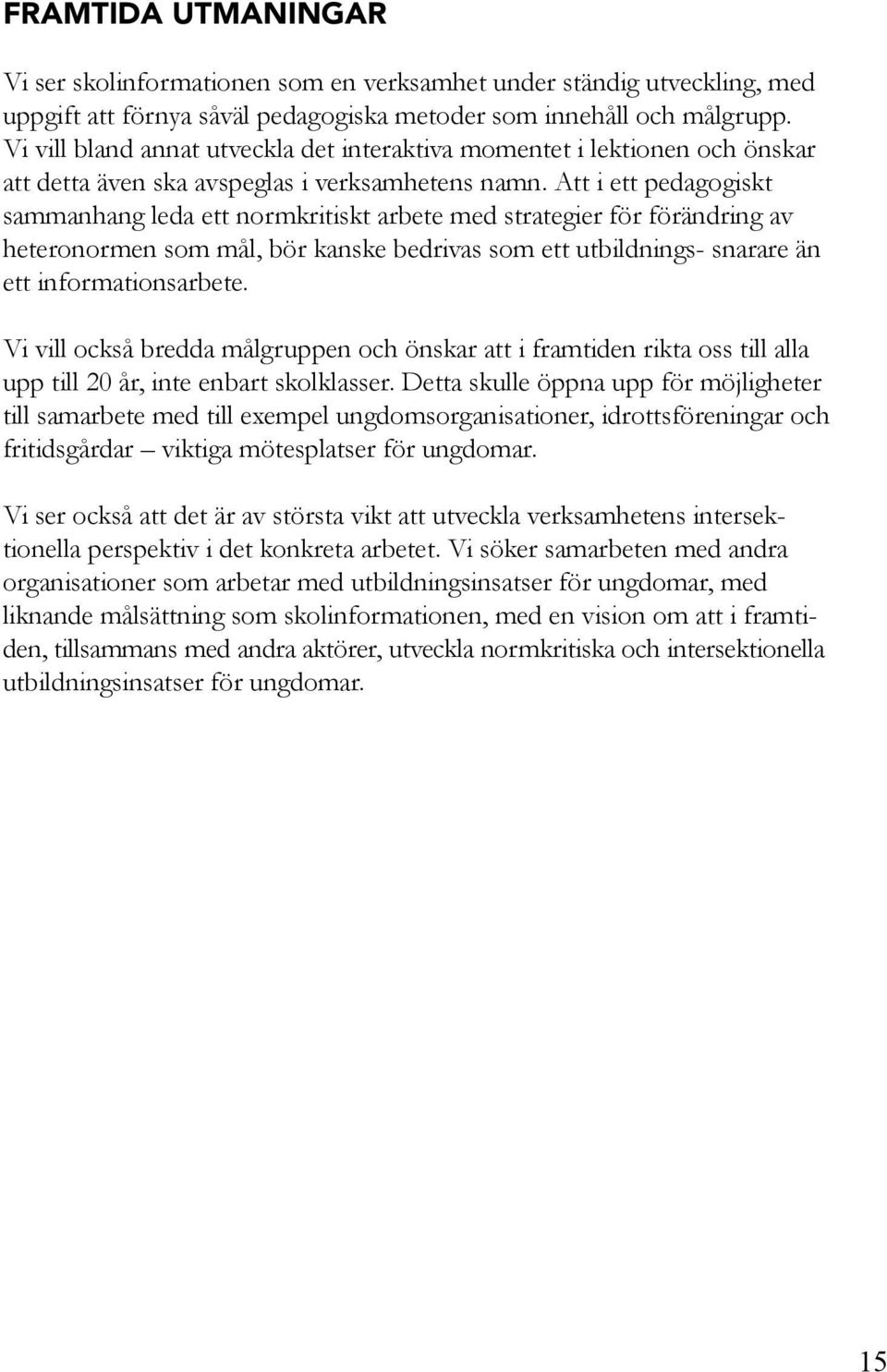 Att i ett pedagogiskt sammanhang leda ett normkritiskt arbete med strategier för förändring av heteronormen som mål, bör kanske bedrivas som ett utbildnings- snarare än ett informationsarbete.