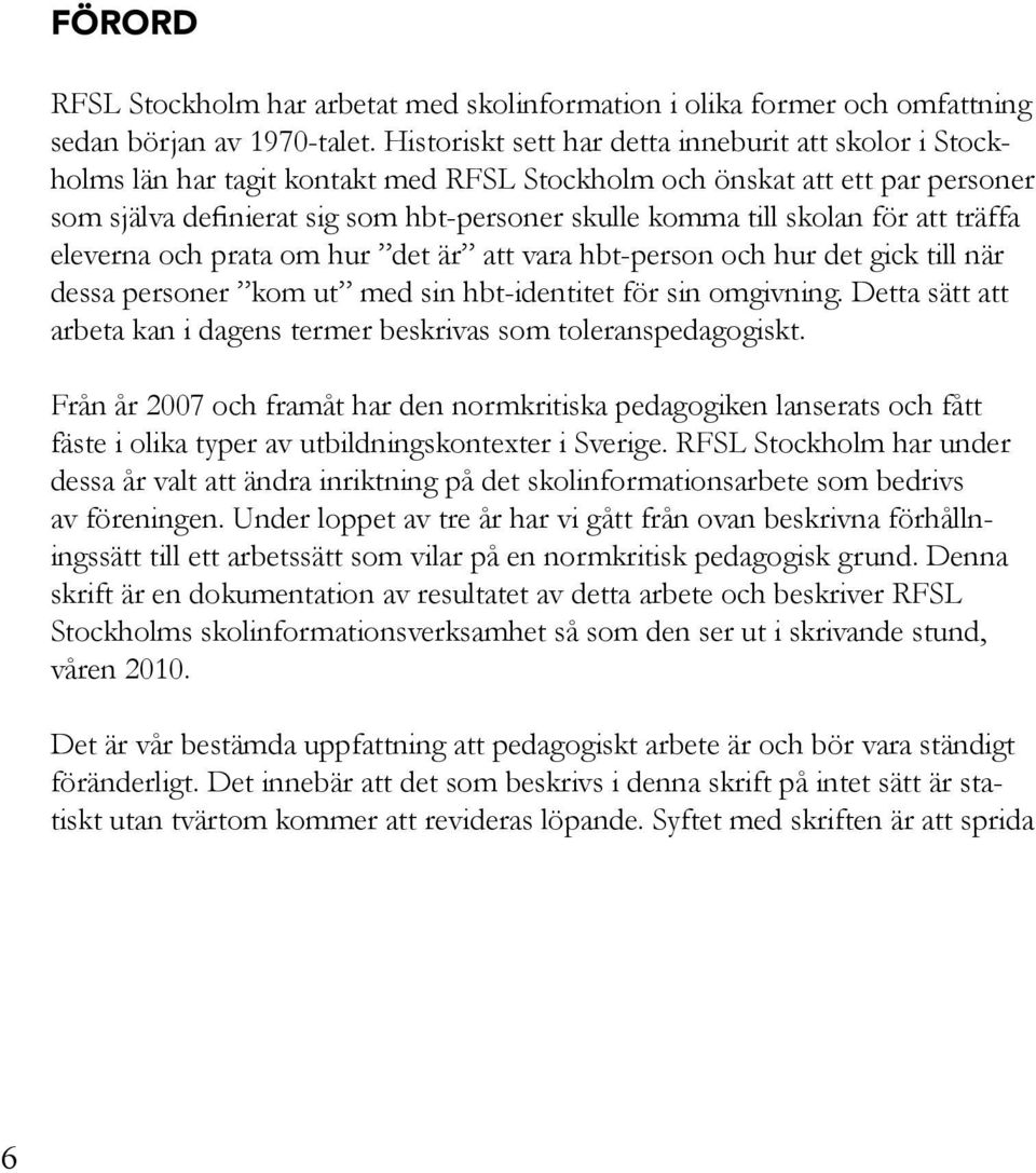 skolan för att träffa eleverna och prata om hur det är att vara hbt-person och hur det gick till när dessa personer kom ut med sin hbt-identitet för sin omgivning.