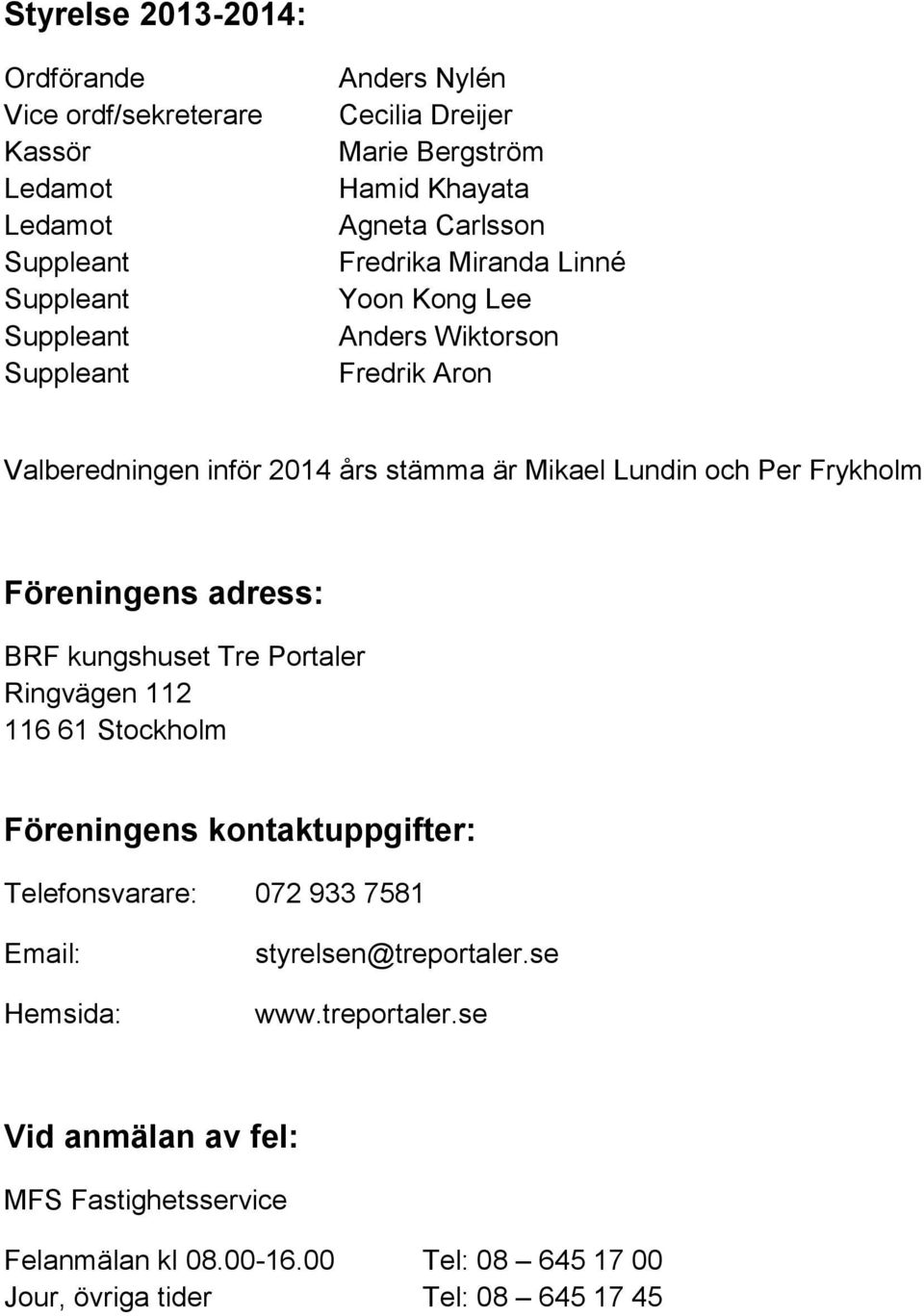 Frykholm Föreningens adress: BRF kungshuset Tre Portaler Ringvägen 112 116 61 Stockholm Föreningens kontaktuppgifter: Telefonsvarare: 072 933 7581 Email: Hemsida: