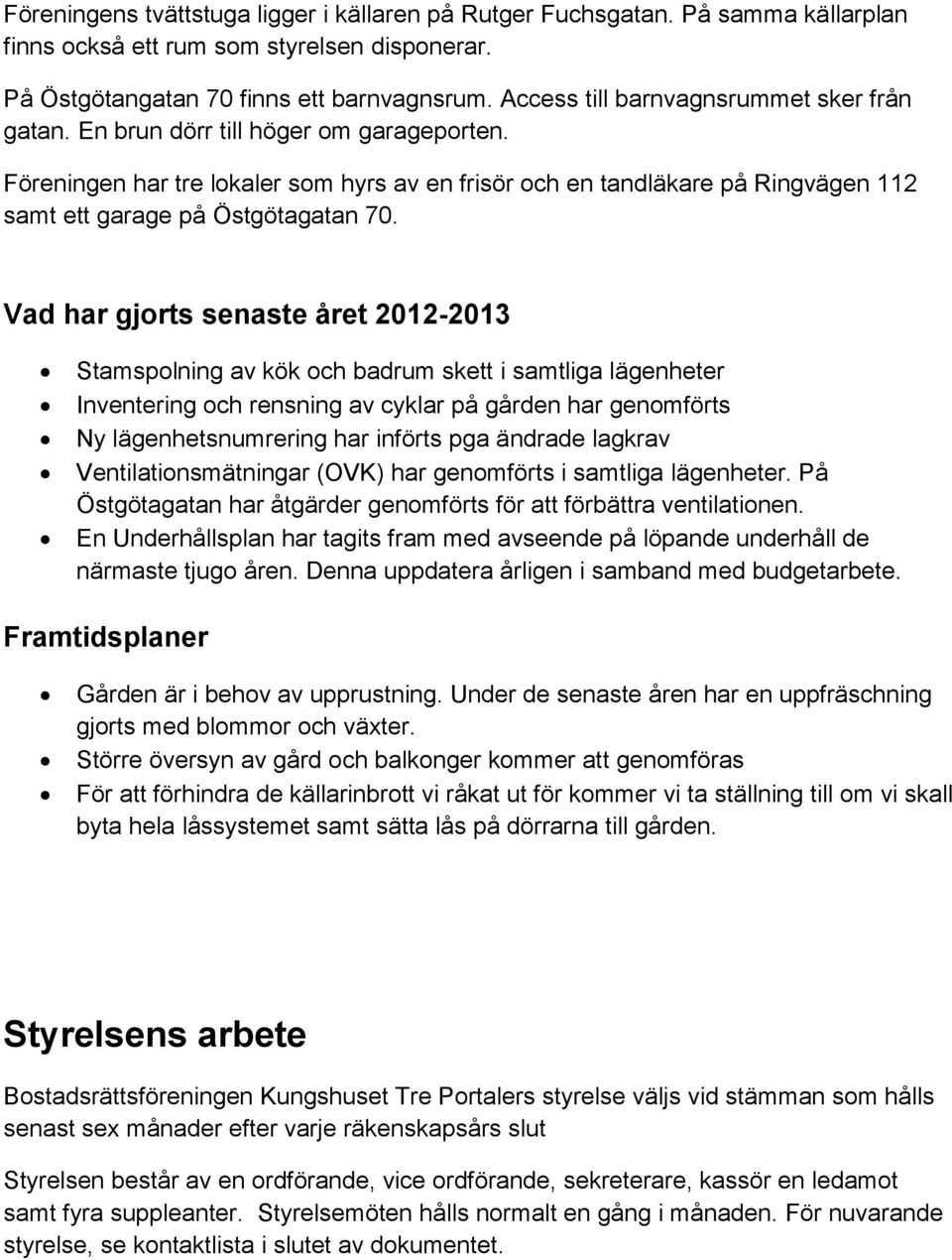 Föreningen har tre lokaler som hyrs av en frisör och en tandläkare på Ringvägen 112 samt ett garage på Östgötagatan 70.