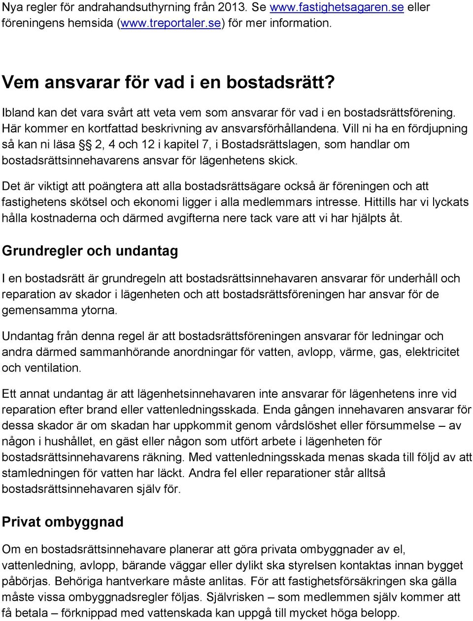 Vill ni ha en fördjupning så kan ni läsa 2, 4 och 12 i kapitel 7, i Bostadsrättslagen, som handlar om bostadsrättsinnehavarens ansvar för lägenhetens skick.