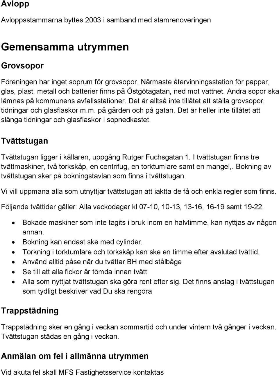 Det är alltså inte tillåtet att ställa grovsopor, tidningar och glasflaskor m.m. på gården och på gatan. Det är heller inte tillåtet att slänga tidningar och glasflaskor i sopnedkastet.