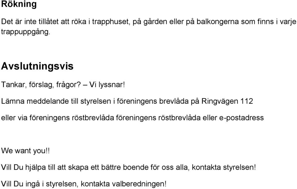 Lämna meddelande till styrelsen i föreningens brevlåda på Ringvägen 112 eller via föreningens röstbrevlåda