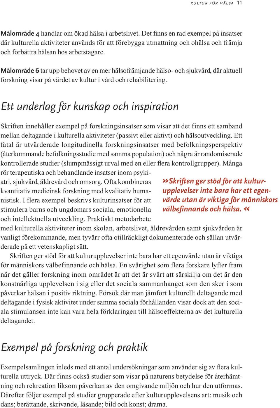 Målområde 6 tar upp behovet av en mer hälsofrämjande hälso- och sjukvård, där aktuell forskning visar på värdet av kultur i vård och rehabilitering.