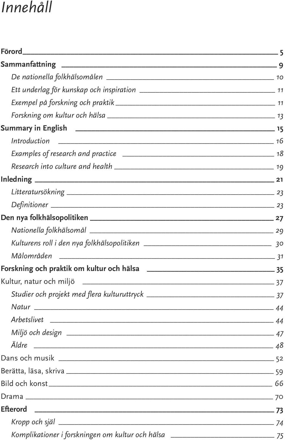 folkhälsomål 29 Kulturens roll i den nya folkhälsopolitiken 30 Målområden 31 Forskning och praktik om kultur och hälsa 35 Kultur, natur och miljö 37 Studier och projekt med flera kulturuttryck 37