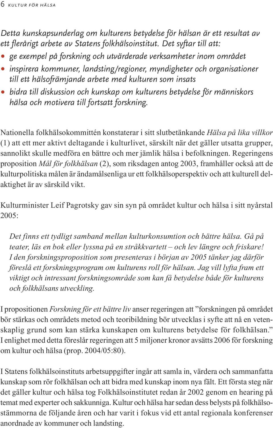 kulturen som insats bidra till diskussion och kunskap om kulturens betydelse för människors hälsa och motivera till fortsatt forskning.