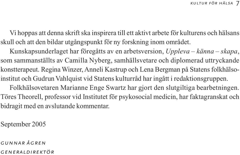 Regina Winzer, Anneli Kastrup och Lena Bergman på Statens folkhälsoinstitut och Gudrun Vahlquist vid Statens kulturråd har ingått i redaktionsgruppen.