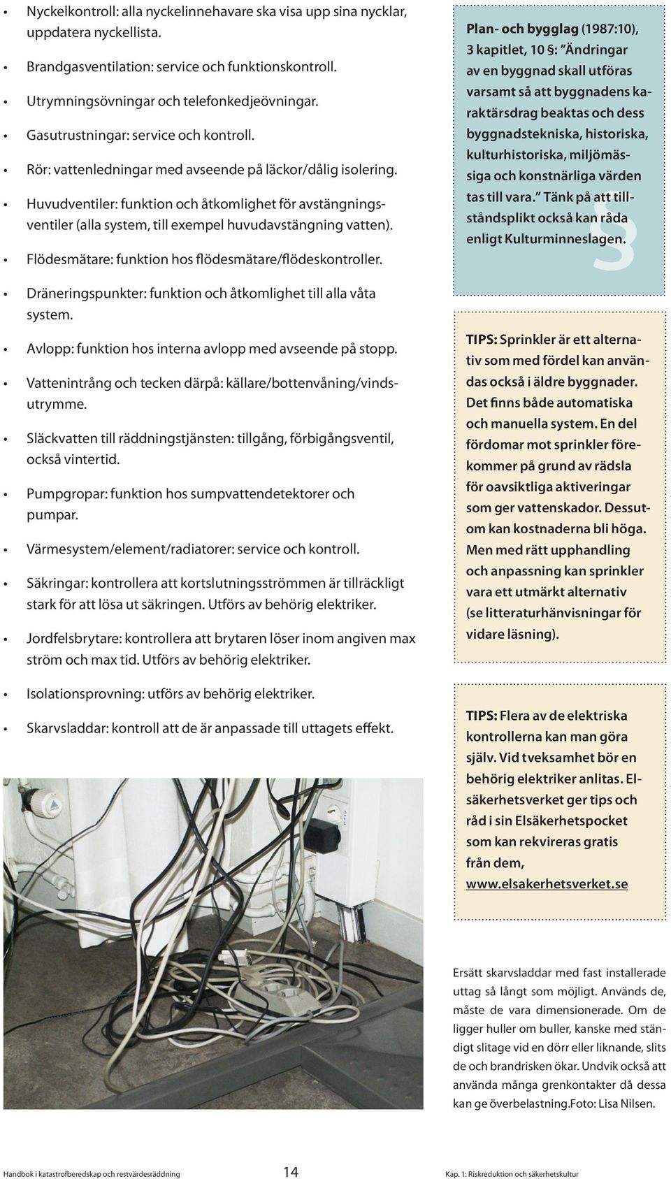 Huvudventiler: funktion och åtkomlighet för avstängningsventiler (alla system, till exempel huvudavstängning vatten). Flödesmätare: funktion hos flödesmätare/flödeskontroller.