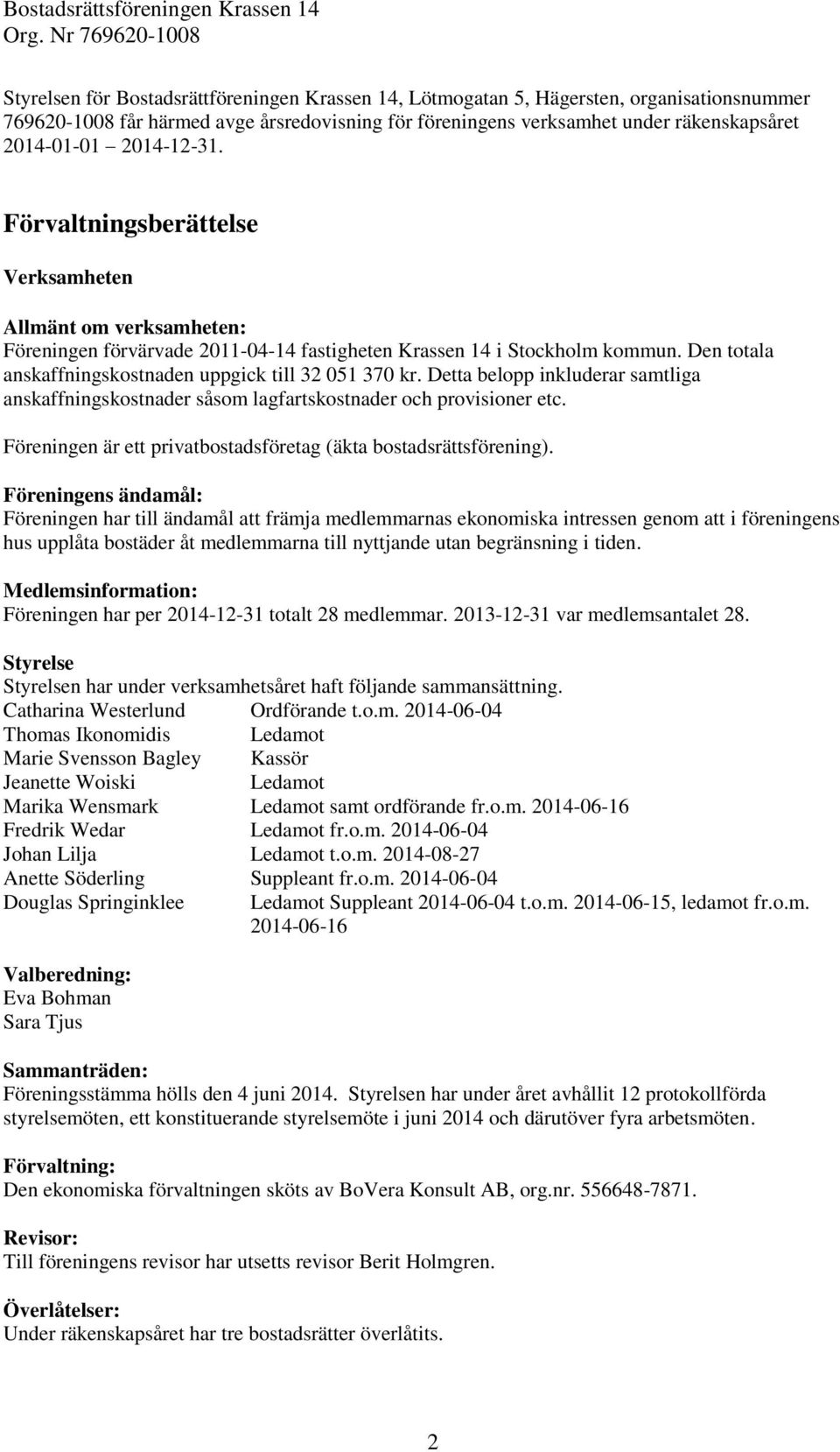 Den totala anskaffningskostnaden uppgick till 32 051 370 kr. Detta belopp inkluderar samtliga anskaffningskostnader såsom lagfartskostnader och provisioner etc.