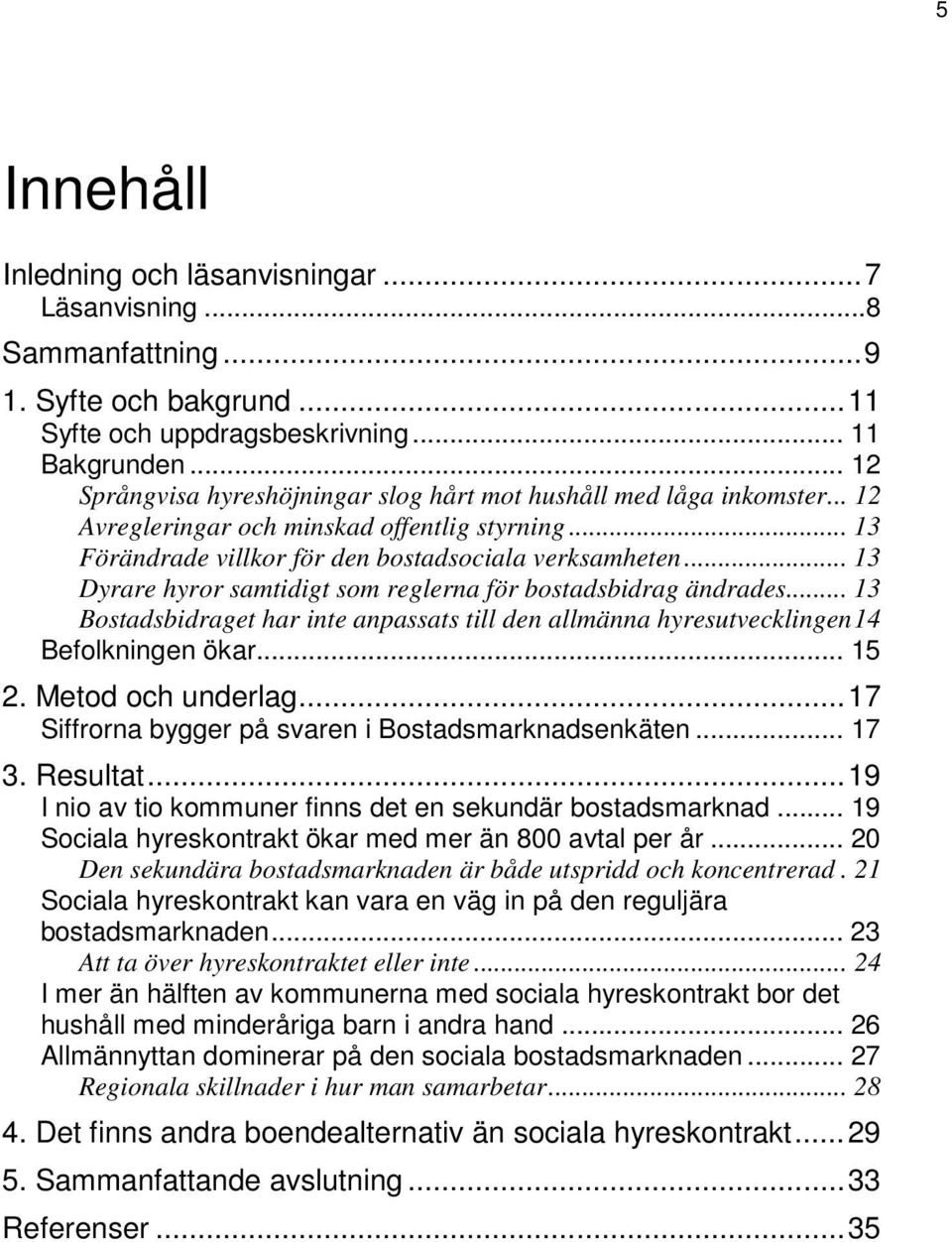 .. 13 Dyrare hyror samtidigt som reglerna för bostadsbidrag ändrades... 13 Bostadsbidraget har inte anpassats till den allmänna hyresutvecklingen 14 Befolkningen ökar... 15 2. Metod och underlag.