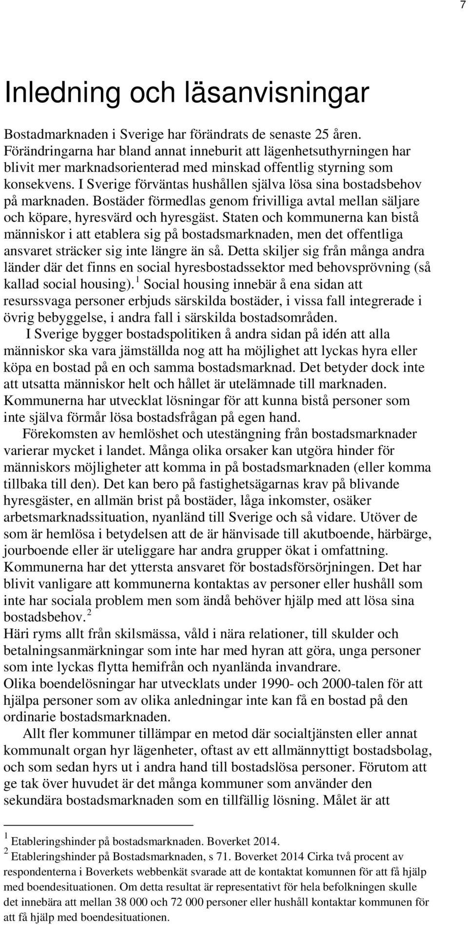 I Sverige förväntas hushållen själva lösa sina bostadsbehov på marknaden. Bostäder förmedlas genom frivilliga avtal mellan säljare och köpare, hyresvärd och hyresgäst.