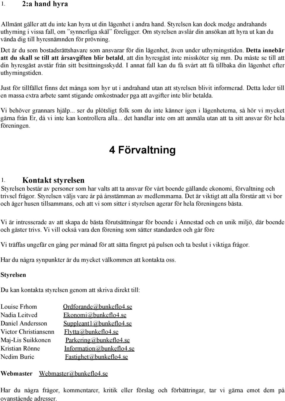 Detta innebär att du skall se till att årsavgiften blir betald, att din hyresgäst inte missköter sig mm. Du måste se till att din hyresgäst avstår från sitt besittningsskydd.