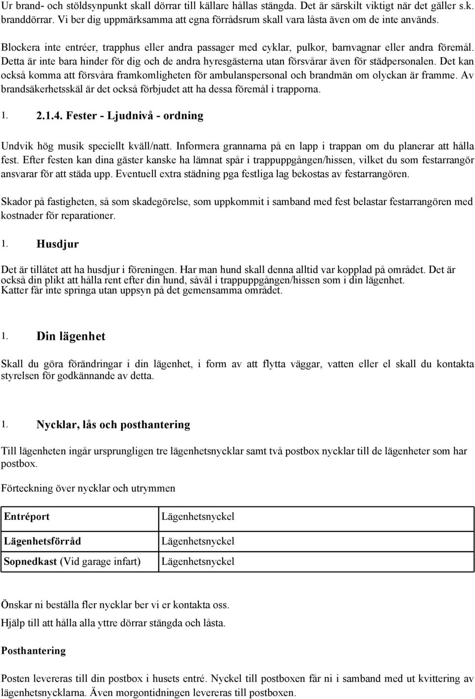 Detta är inte bara hinder för dig och de andra hyresgästerna utan försvårar även för städpersonalen.