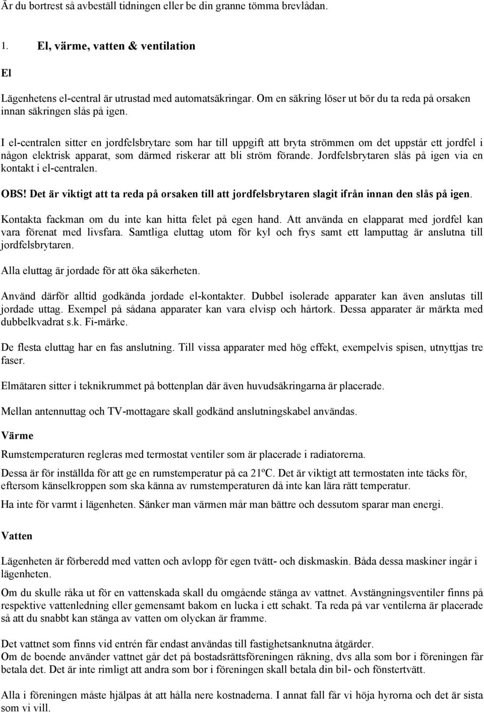 I el-centralen sitter en jordfelsbrytare som har till uppgift att bryta strömmen om det uppstår ett jordfel i någon elektrisk apparat, som därmed riskerar att bli ström förande.