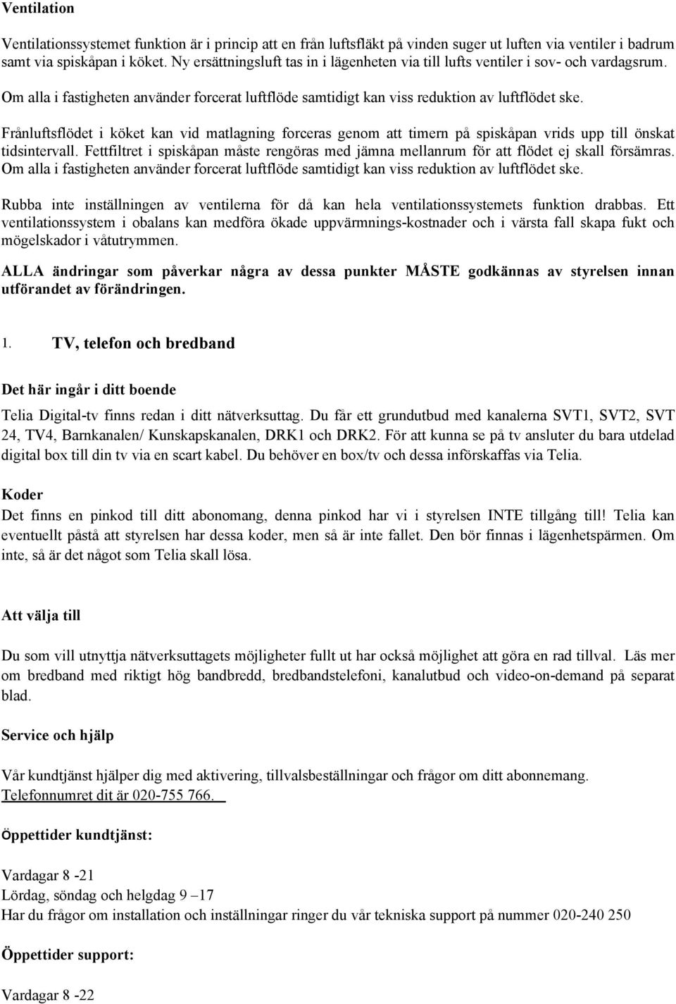 Frånluftsflödet i köket kan vid matlagning forceras genom att timern på spiskåpan vrids upp till önskat tidsintervall.