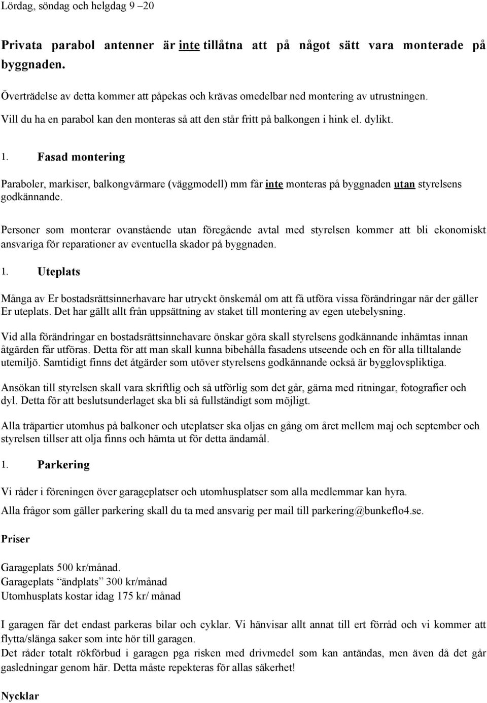 Fasad montering Paraboler, markiser, balkongvärmare (väggmodell) mm får inte monteras på byggnaden utan styrelsens godkännande.