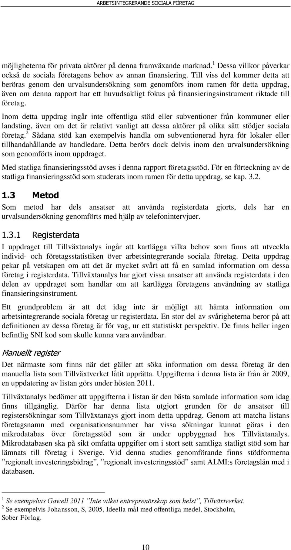 till företag. Inom detta uppdrag ingår inte offentliga stöd eller subventioner från kommuner eller landsting, även om det är relativt vanligt att dessa aktörer på olika sätt stödjer sociala företag.