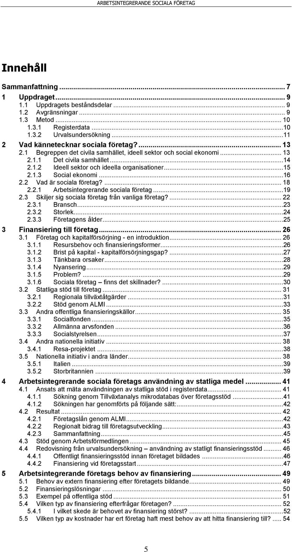 .. 15 2.1.3 Social ekonomi... 16 2.2 Vad är sociala företag?... 18 2.2.1 Arbetsintegrerande sociala företag... 19 2.3 Skiljer sig sociala företag från vanliga företag?... 22 2.3.1 Bransch... 23 2.3.2 Storlek.