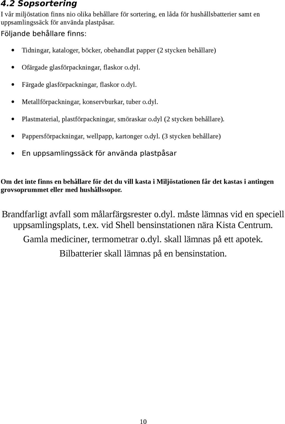 dyl. Plastmaterial, plastförpackningar, smöraskar o.dyl (2 stycken behållare). Pappersförpackningar, wellpapp, kartonger o.dyl. (3 stycken behållare) En uppsamlingssäck för använda plastpåsar Om det