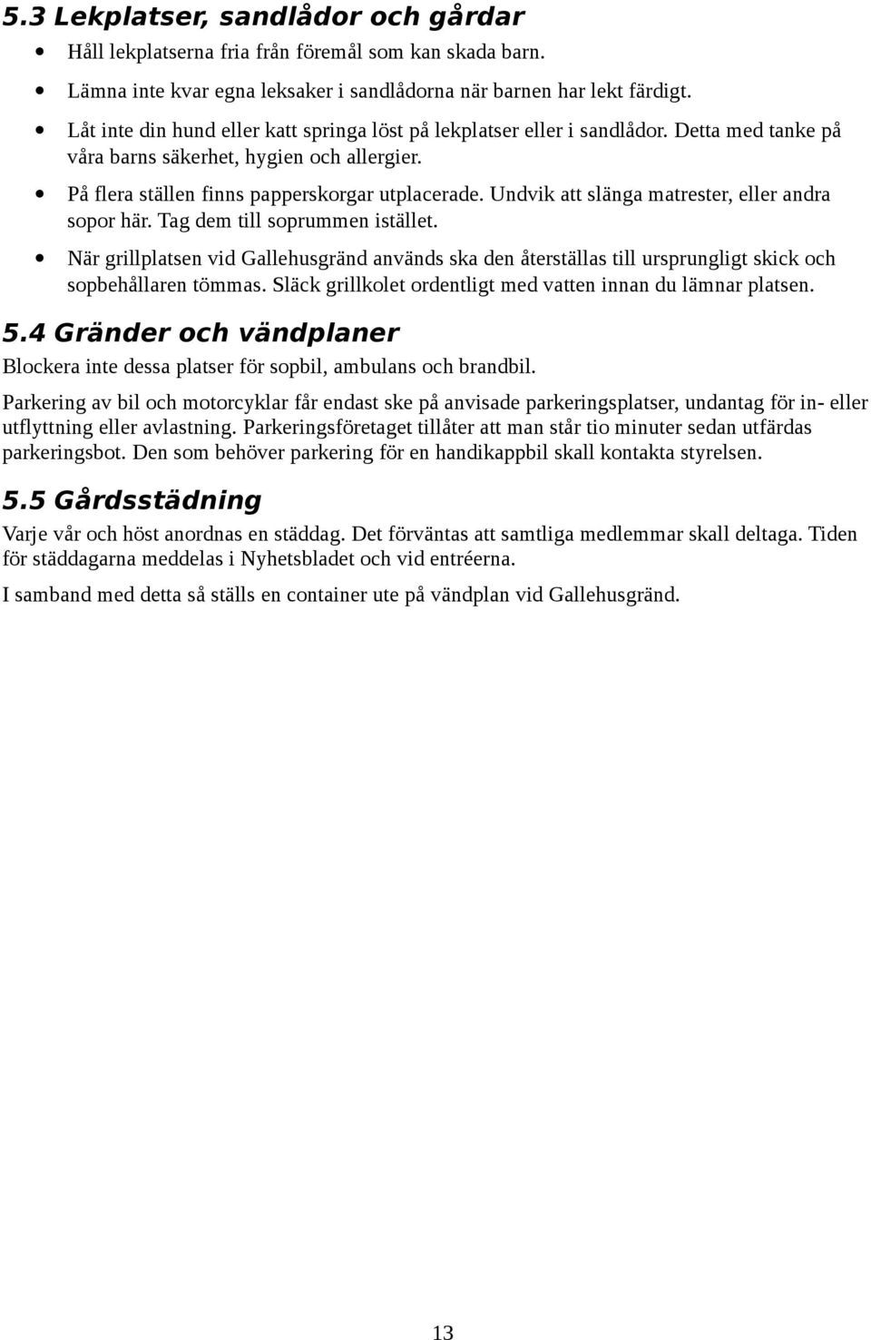 Undvik att slänga matrester, eller andra sopor här. Tag dem till soprummen istället. När grillplatsen vid Gallehusgränd används ska den återställas till ursprungligt skick och sopbehållaren tömmas.