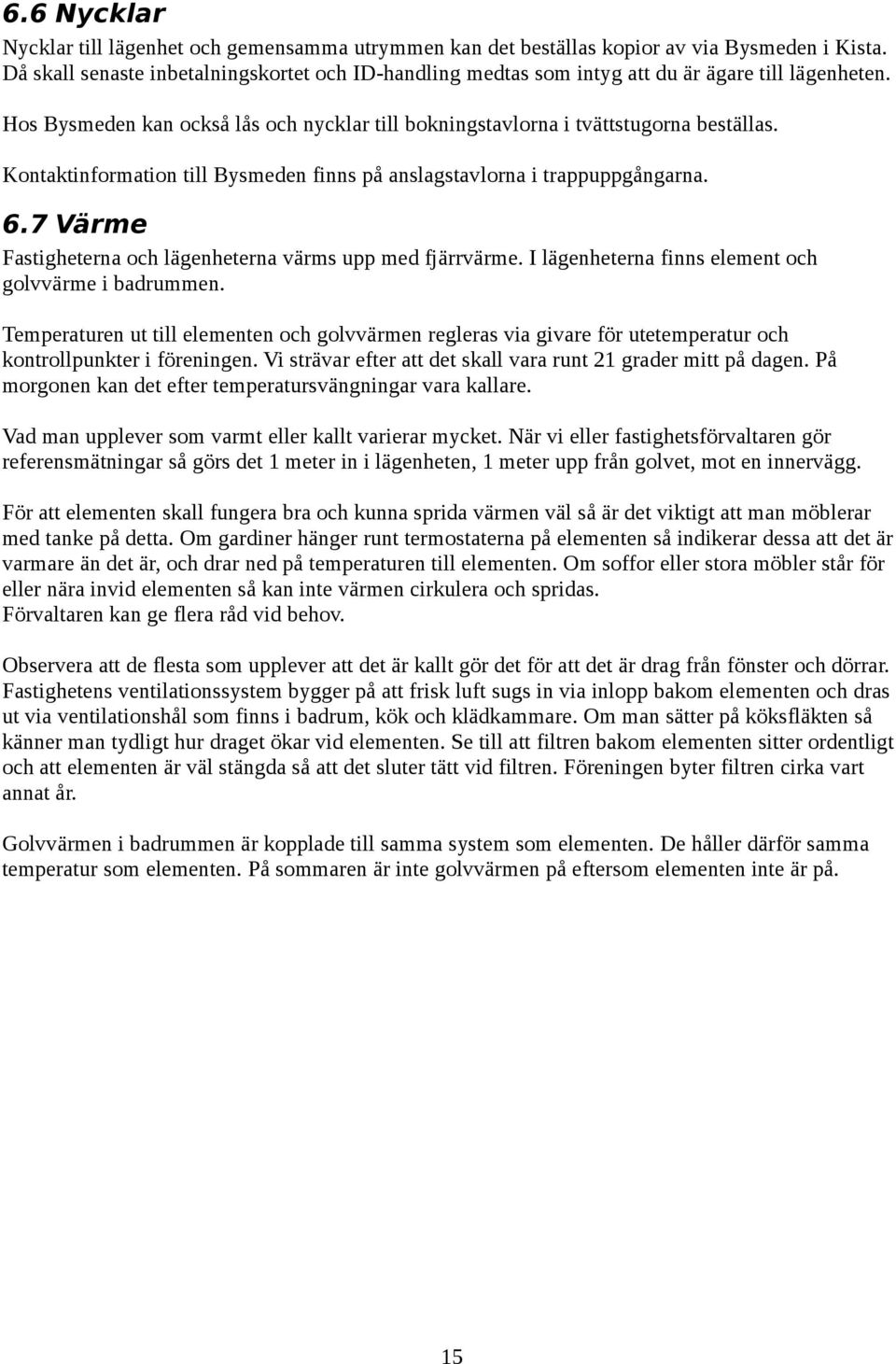 Kontaktinformation till Bysmeden finns på anslagstavlorna i trappuppgångarna. 6.7 Värme Fastigheterna och lägenheterna värms upp med fjärrvärme. I lägenheterna finns element och golvvärme i badrummen.