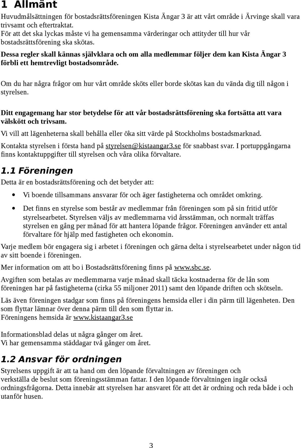 Dessa regler skall kännas självklara och om alla medlemmar följer dem kan Kista Ängar 3 förbli ett hemtrevligt bostadsområde.