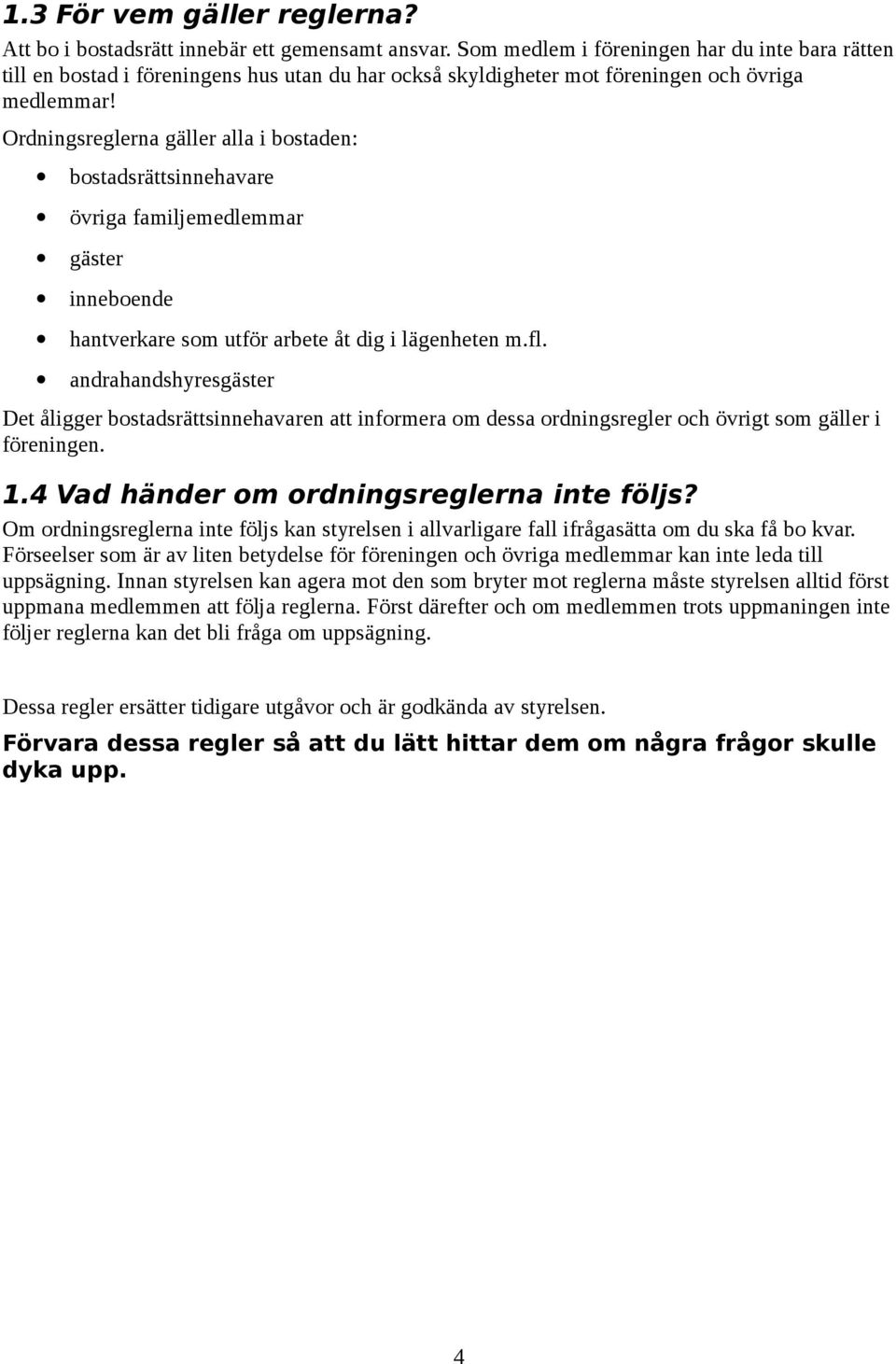 Ordningsreglerna gäller alla i bostaden: bostadsrättsinnehavare övriga familjemedlemmar gäster inneboende hantverkare som utför arbete åt dig i lägenheten m.fl.