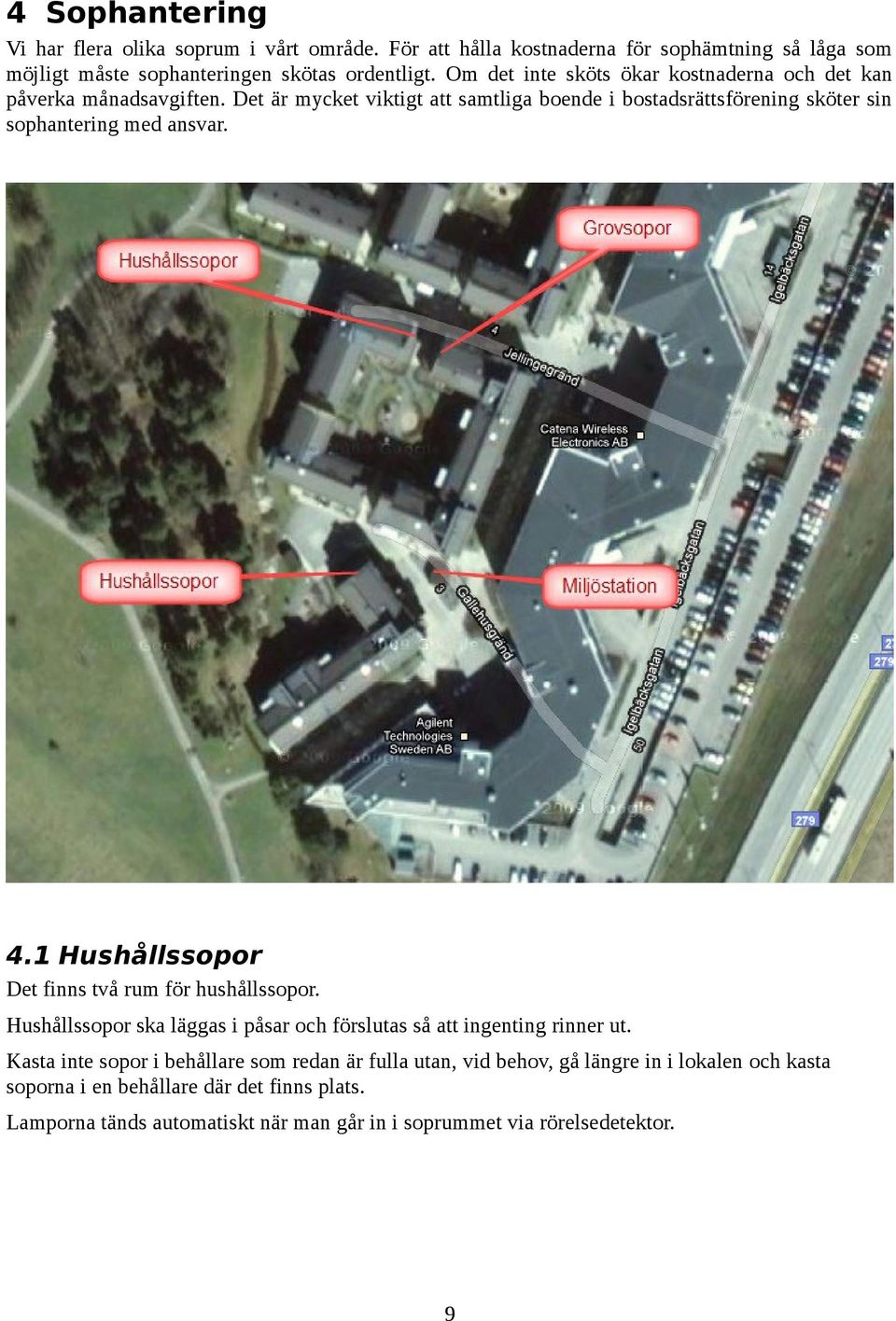 Det är mycket viktigt att samtliga boende i bostadsrättsförening sköter sin sophantering med ansvar. 4.1 Hushållssopor Det finns två rum för hushållssopor.